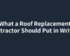 What a Roof Replacement Contractor Should Put in Writing